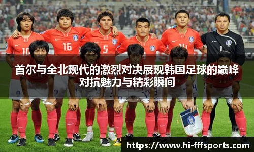 首尔与全北现代的激烈对决展现韩国足球的巅峰对抗魅力与精彩瞬间