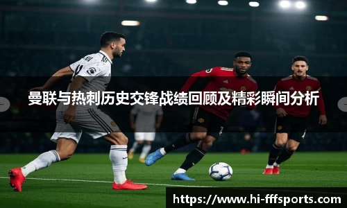 曼联与热刺历史交锋战绩回顾及精彩瞬间分析